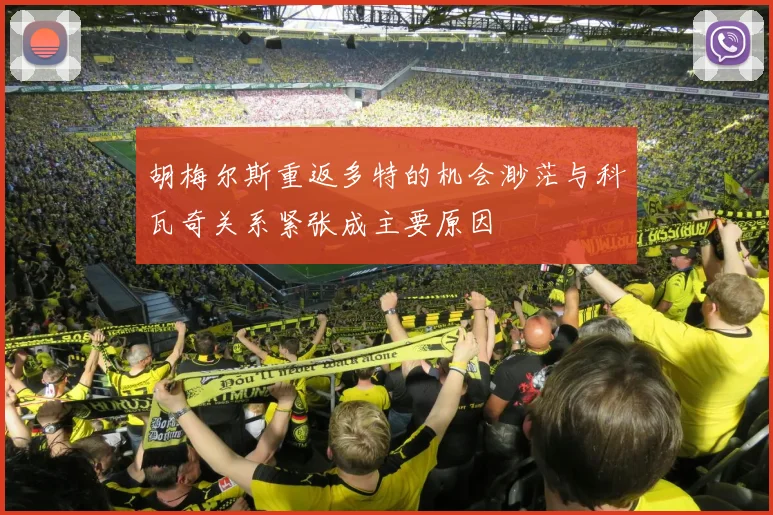 胡梅尔斯重返多特的机会渺茫与科瓦奇关系紧张成主要原因