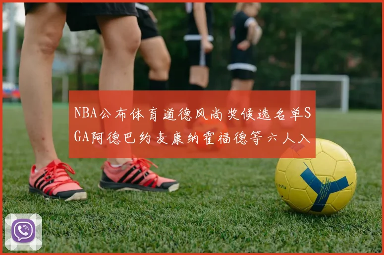 NBA公布体育道德风尚奖候选名单SGA阿德巴约麦康纳霍福德等六人入围