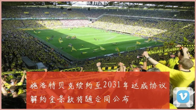 施洛特贝克续约至2031年达成协议解约金条款将随合同公布