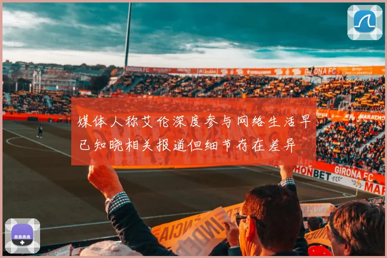 媒体人称艾伦深度参与网络生活早已知晓相关报道但细节存在差异