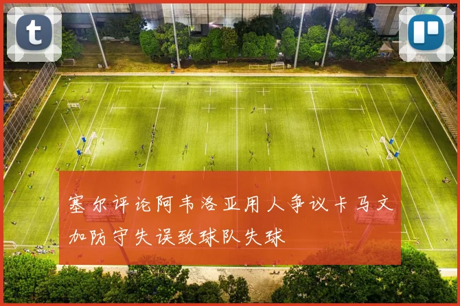 塞尔评论阿韦洛亚用人争议卡马文加防守失误致球队失球