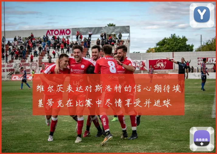 维尔茨表达对斯洛特的信心期待埃基蒂克在比赛中尽情享受并进球